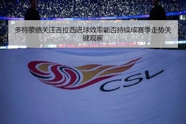 多特蒙德关注吉拉西进球效率能否持续成赛季走势关键观察