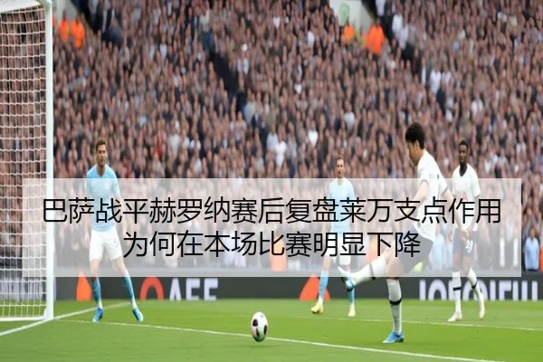 巴萨战平赫罗纳赛后复盘莱万支点作用为何在本场比赛明显下降