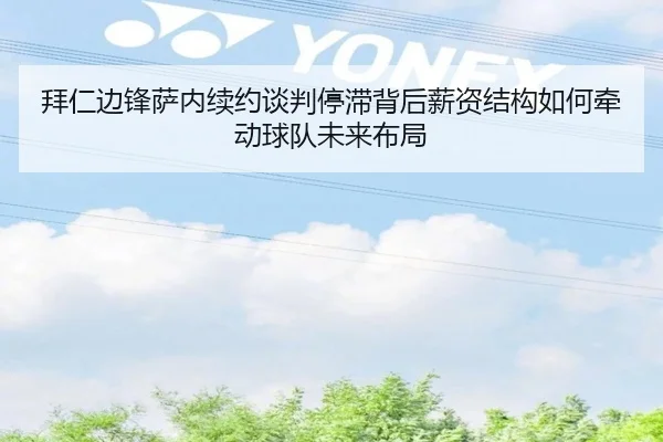 拜仁边锋萨内续约谈判停滞背后薪资结构如何牵动球队未来布局