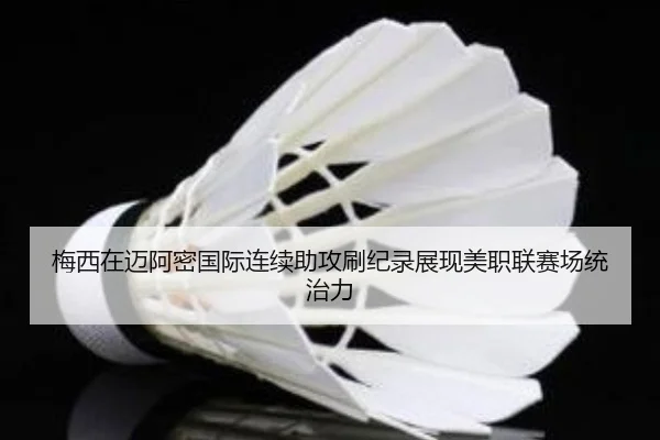 梅西在迈阿密国际连续助攻刷纪录展现美职联赛场统治力