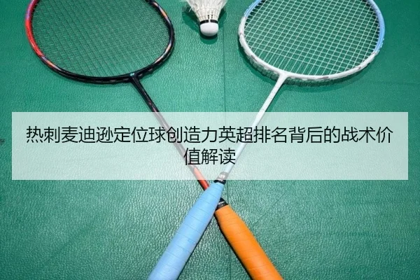 热刺麦迪逊定位球创造力英超排名背后的战术价值解读
