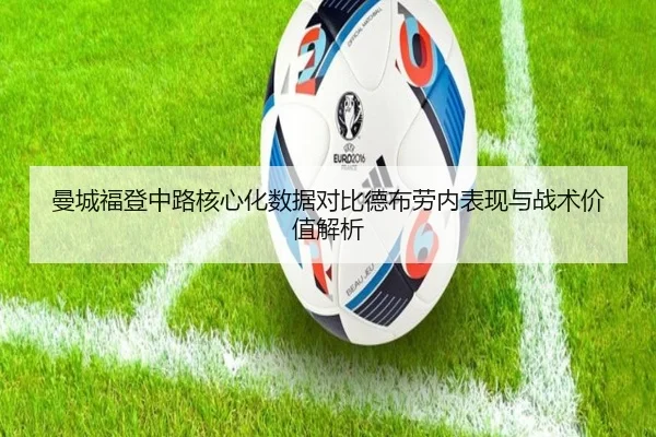 曼城福登中路核心化数据对比德布劳内表现与战术价值解析