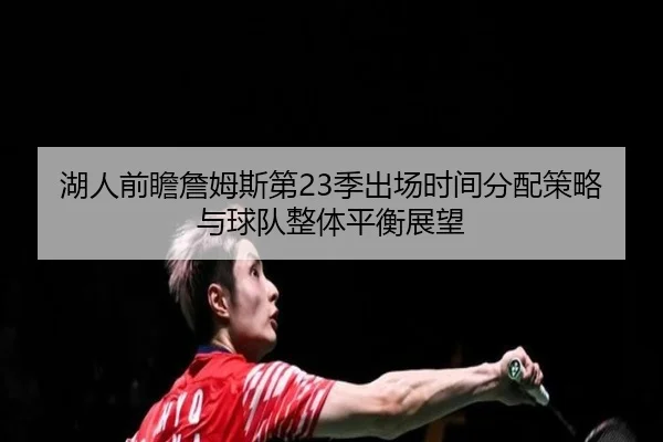 湖人前瞻詹姆斯第23季出场时间分配策略与球队整体平衡展望
